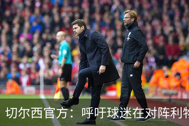 切尔西官方：呼吁球迷在对阵利物浦的比赛中遵守观赛规范